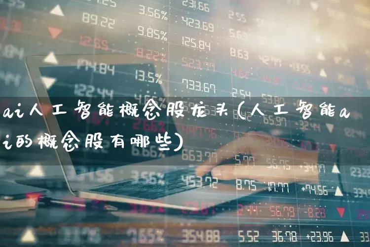 ai人工智能概念股龙头(人工智能ai的概念股有哪些)_https://www.gfdzclz.com_创业板_第1张