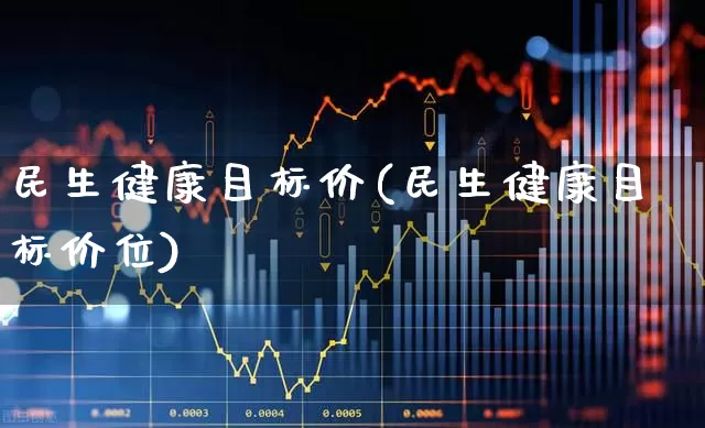 民生健康目标价(民生健康目标价位)_https://www.gfdzclz.com_创业板_第1张