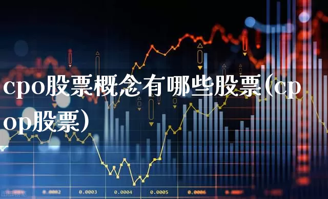 cpo股票概念有哪些股票(cpop股票)_https://www.gfdzclz.com_深交所_第1张