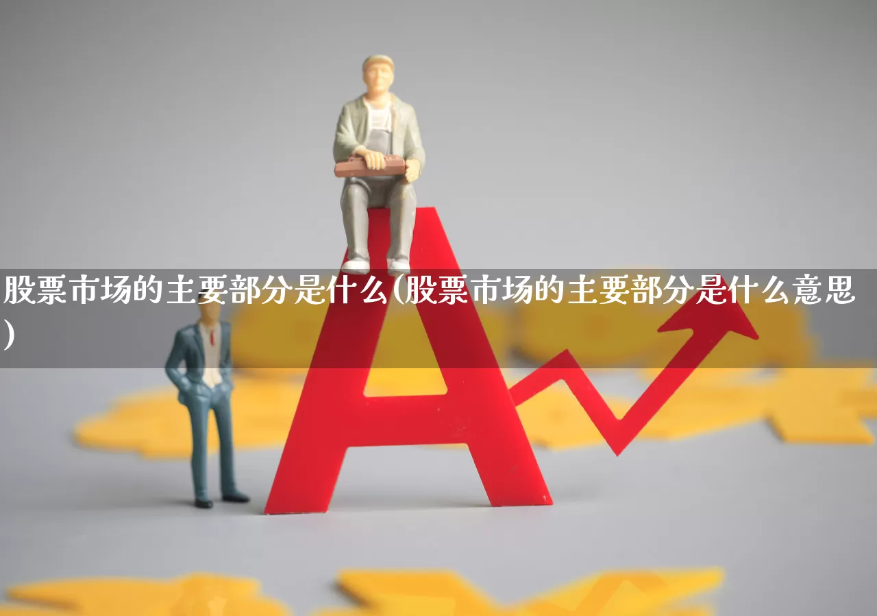 股票市场的主要部分是什么(股票市场的主要部分是什么意思)_https://www.gfdzclz.com_创业板_第1张