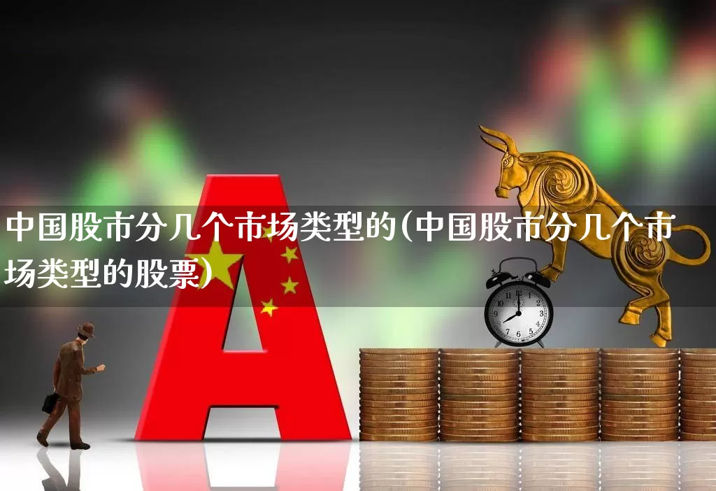 中国股市分几个市场类型的(中国股市分几个市场类型的股票)_https://www.gfdzclz.com_创业板_第1张