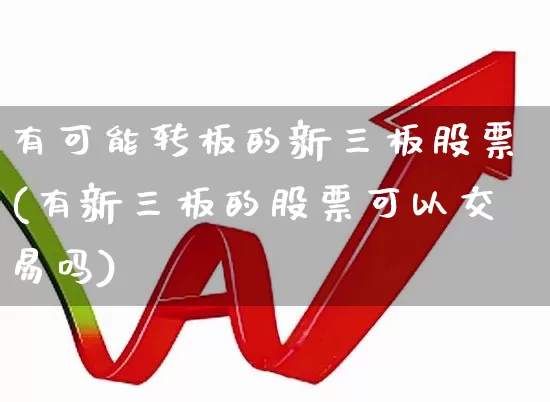 有可能转板的新三板股票(有新三板的股票可以交易吗)_https://www.gfdzclz.com_深交所_第1张