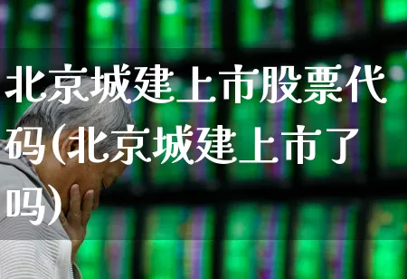 北京城建上市股票代码(北京城建上市了吗)_https://www.gfdzclz.com_科创板_第1张