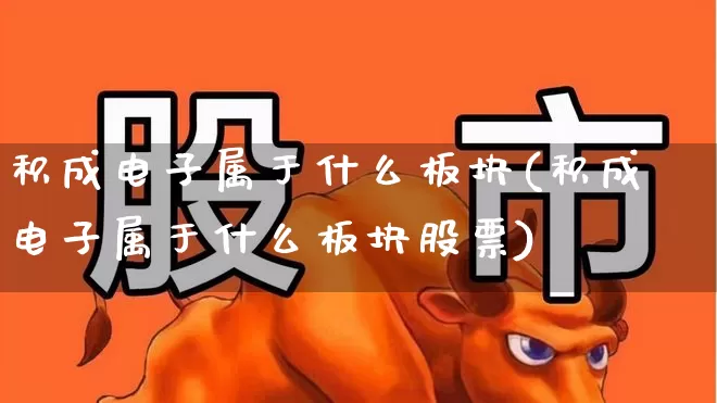 积成电子属于什么板块(积成电子属于什么板块股票)_https://www.gfdzclz.com_上交所_第1张