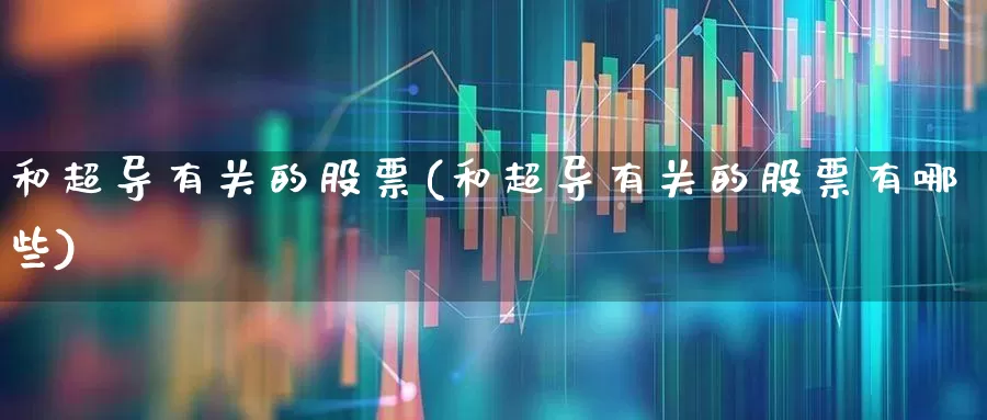 和超导有关的股票(和超导有关的股票有哪些)_https://www.gfdzclz.com_深交所_第1张