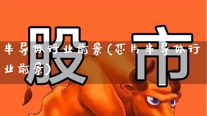 半导体行业前景(芯片半导体行业前景)_https://www.gfdzclz.com_科创板_第1张