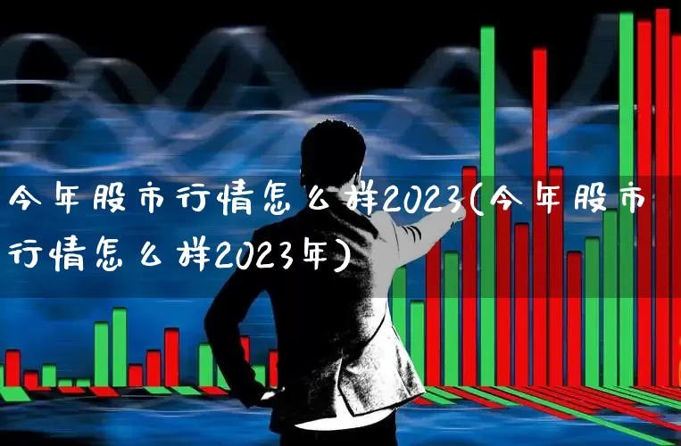 今年股市行情怎么样2023(今年股市行情怎么样2023年)_https://www.gfdzclz.com_科创板_第1张