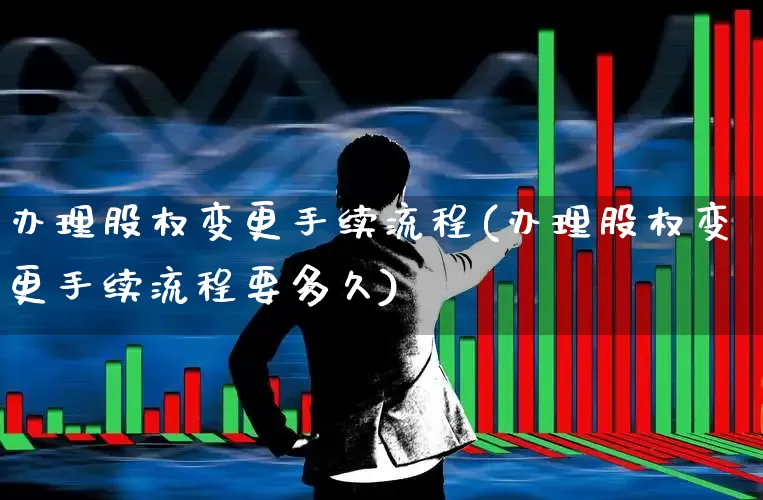办理股权变更手续流程(办理股权变更手续流程要多久)_https://www.gfdzclz.com_创业板_第1张