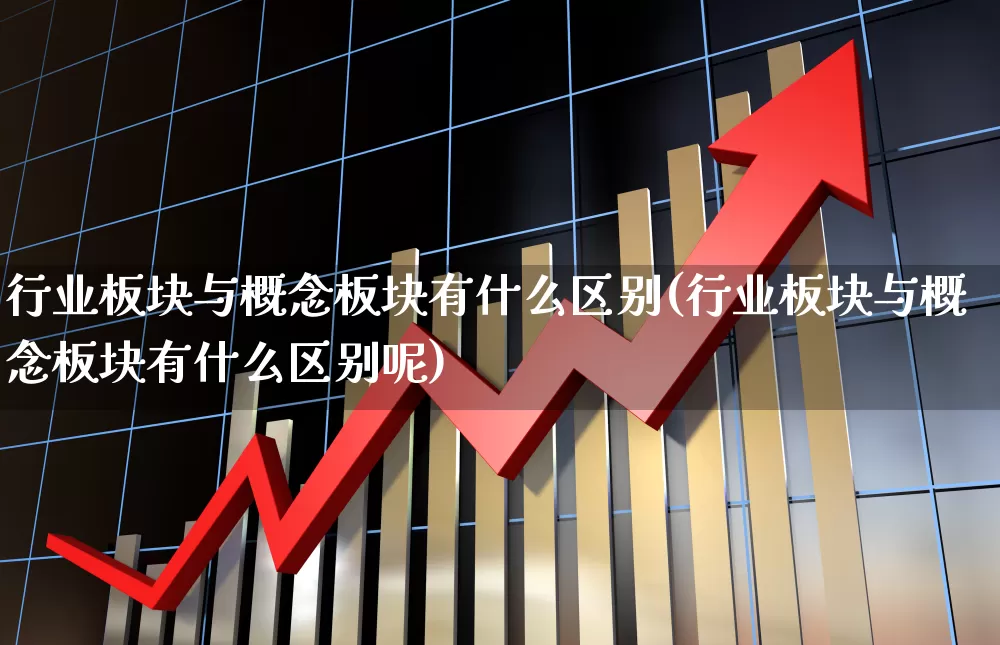 行业板块与概念板块有什么区别(行业板块与概念板块有什么区别呢)_https://www.gfdzclz.com_上交所_第1张