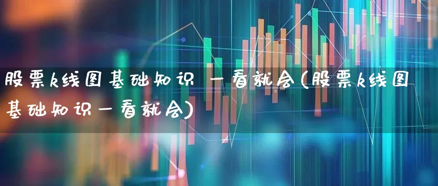 股票k线图基础知识 一看就会(股票k线图基础知识一看就会)_https://www.gfdzclz.com_创业板_第1张