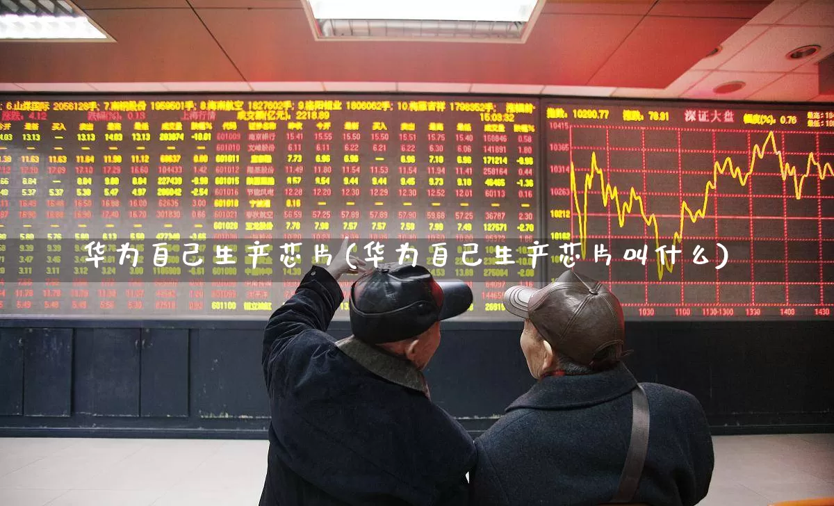 华为自己生产芯片(华为自己生产芯片叫什么)_北交所_第1张_财经网 华为自己生产芯片(华为自己生产芯片叫什么)_https://www.gfdzclz.com_北交所_第1张