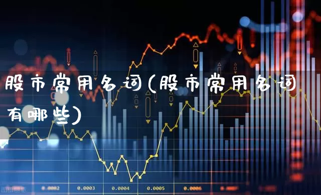 股市常用名词(股市常用名词有哪些)_https://www.gfdzclz.com_创业板_第1张