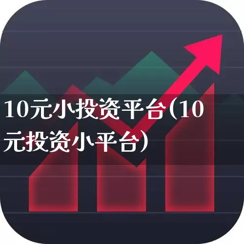 10元小投资平台(10元投资小平台)_https://www.gfdzclz.com_创业板_第1张