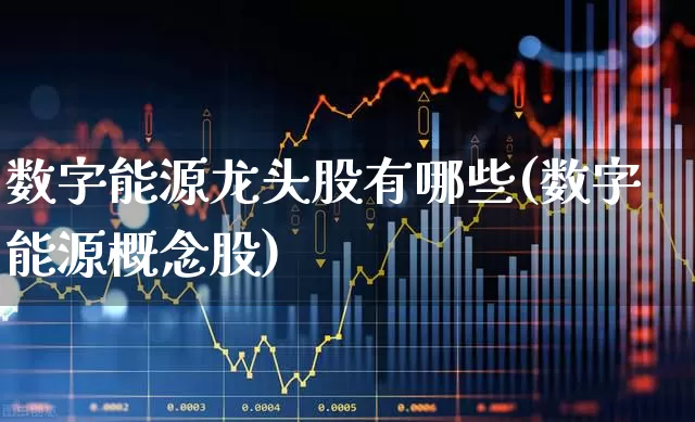 数字能源龙头股有哪些(数字能源概念股)_https://www.gfdzclz.com_上交所_第1张