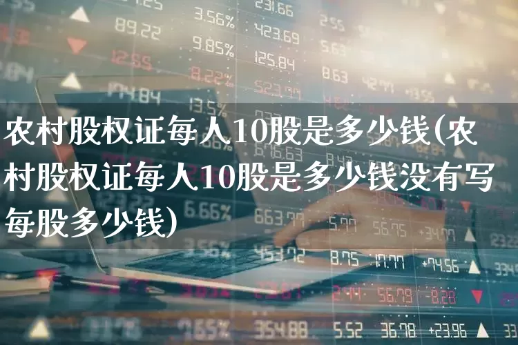 农村股权证每人10股是多少钱(农村股权证每人10股是多少钱没有写每股多少钱)_https://www.gfdzclz.com_北交所_第1张