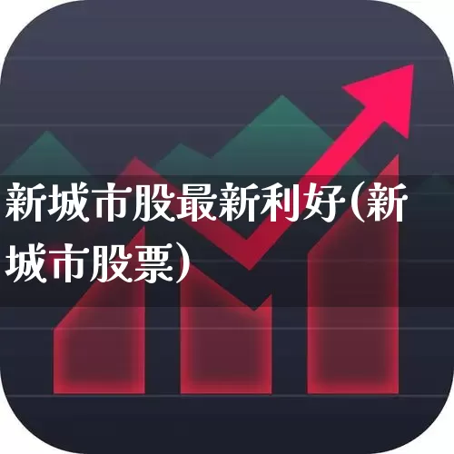 新城市股最新利好(新城市股票)_https://www.gfdzclz.com_上交所_第1张