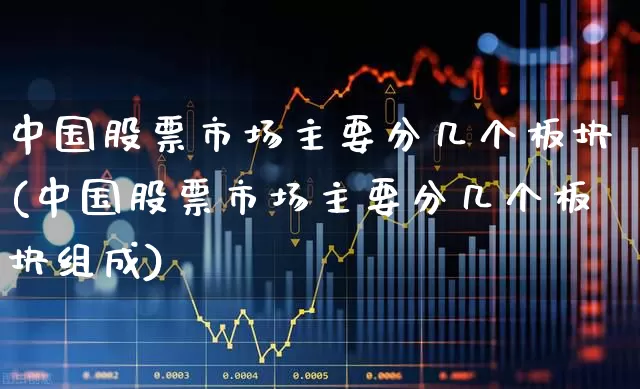 中国股票市场主要分几个板块(中国股票市场主要分几个板块组成)_https://www.gfdzclz.com_创业板_第1张