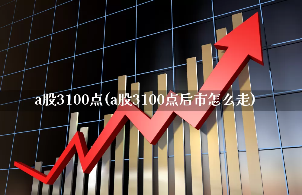 a股3100点(a股3100点后市怎么走)_https://www.gfdzclz.com_北交所_第1张