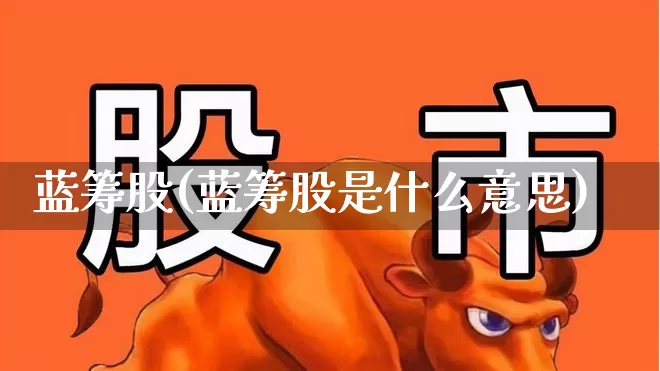 蓝筹股(蓝筹股是什么意思)_https://www.gfdzclz.com_创业板_第1张