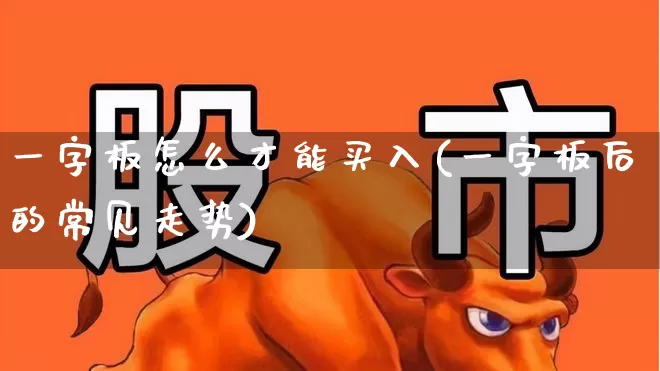 一字板怎么才能买入(一字板后的常见走势)_https://www.gfdzclz.com_北交所_第1张