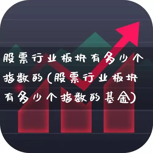 股票行业板块有多少个指数的(股票行业板块有多少个指数的基金)_https://www.gfdzclz.com_深交所_第1张
