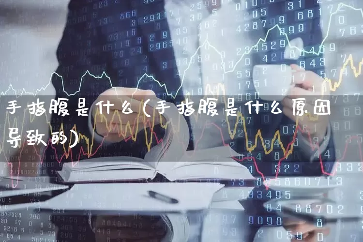 手指腹是什么(手指腹是什么原因导致的)_https://www.gfdzclz.com_北交所_第1张