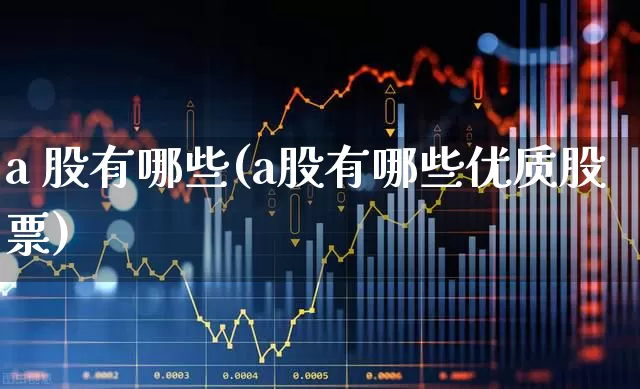 a 股有哪些(a股有哪些优质股票)_https://www.gfdzclz.com_上交所_第1张