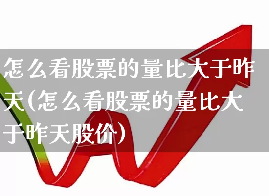 怎么看股票的量比大于昨天(怎么看股票的量比大于昨天股价)_https://www.gfdzclz.com_上交所_第1张