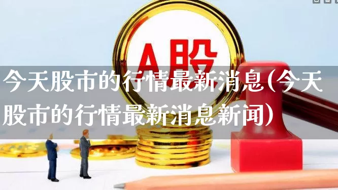 今天股市的行情最新消息(今天股市的行情最新消息新闻)_https://www.gfdzclz.com_北交所_第1张