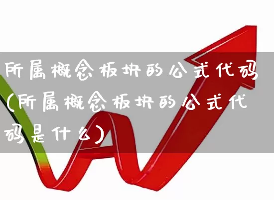 所属概念板块的公式代码(所属概念板块的公式代码是什么)_https://www.gfdzclz.com_上交所_第1张