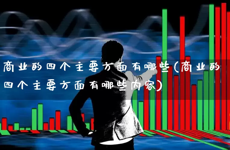 商业的四个主要方面有哪些(商业的四个主要方面有哪些内容)_https://www.gfdzclz.com_创业板_第1张