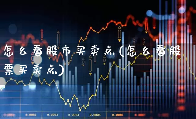 怎么看股市买卖点(怎么看股票买卖点)_https://www.gfdzclz.com_科创板_第1张