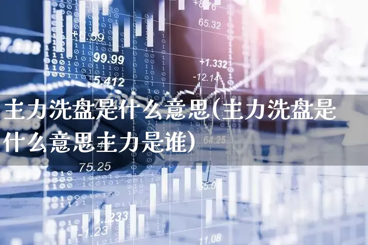主力洗盘是什么意思(主力洗盘是什么意思主力是谁)_北交所_第1张_财经网 主力洗盘是什么意思(主力洗盘是什么意思主力是谁)_https://www.gfdzclz.com_北交所_第1张