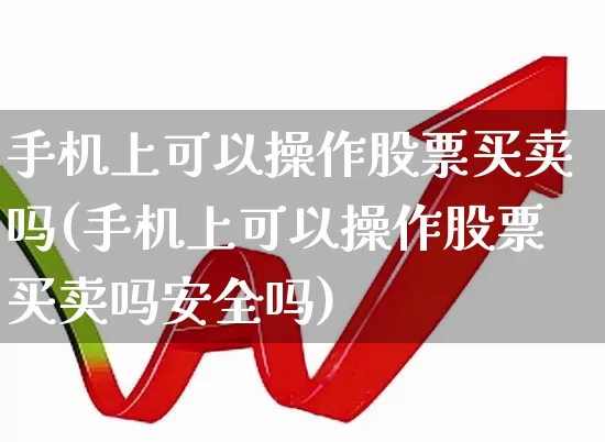 手机上可以操作股票买卖吗(手机上可以操作股票买卖吗安全吗)_https://www.gfdzclz.com_创业板_第1张