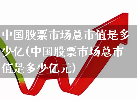 中国股票市场总市值是多少亿(中国股票市场总市值是多少亿元)_https://www.gfdzclz.com_深交所_第1张