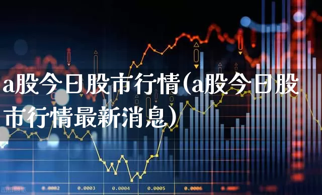 a股今日股市行情(a股今日股市行情最新消息)_https://www.gfdzclz.com_上交所_第1张