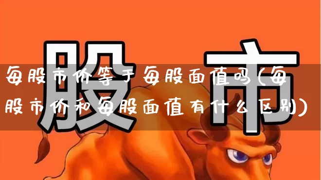 每股市价等于每股面值吗(每股市价和每股面值有什么区别)_https://www.gfdzclz.com_创业板_第1张