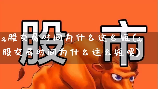 a股交易时间为什么这么短(a股交易时间为什么这么短呢)_https://www.gfdzclz.com_上交所_第1张