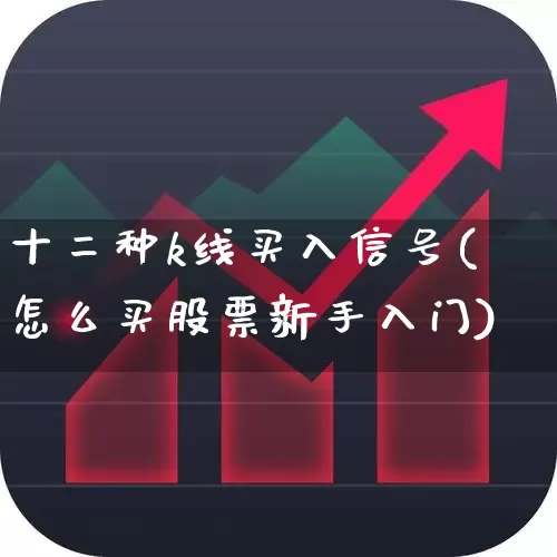 十二种k线买入信号(怎么买股票新手入门)_https://www.gfdzclz.com_创业板_第1张
