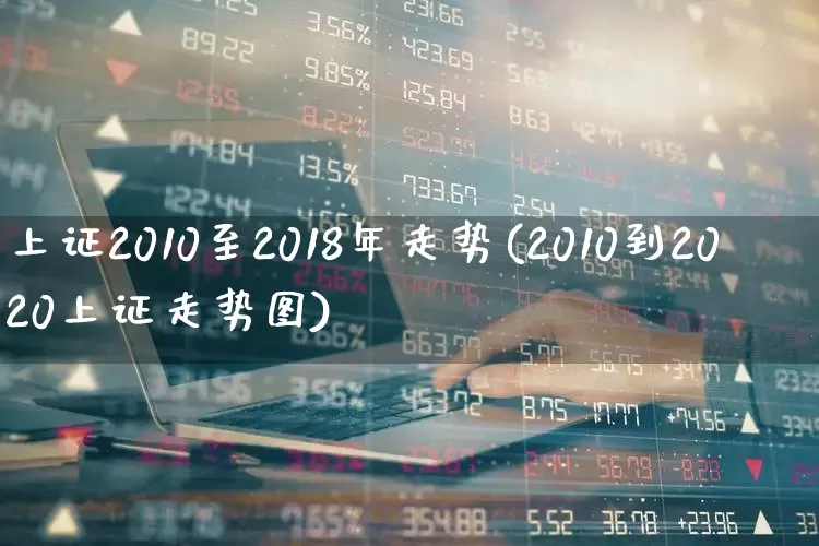 上证2010至2018年走势(2010到2020上证走势图)_https://www.gfdzclz.com_深交所_第1张
