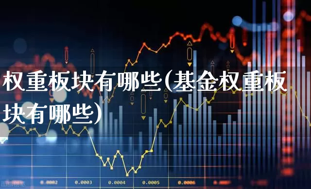 权重板块有哪些(基金权重板块有哪些)_https://www.gfdzclz.com_北交所_第1张