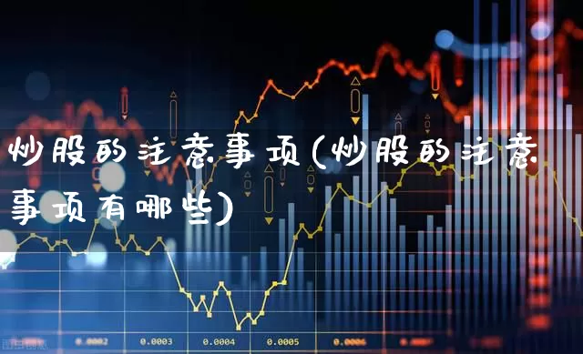炒股的注意事项(炒股的注意事项有哪些)_https://www.gfdzclz.com_科创板_第1张