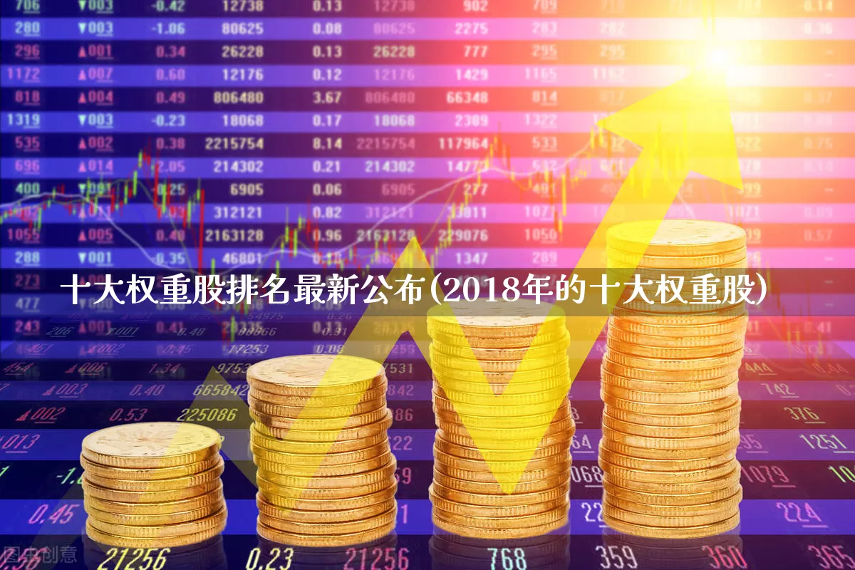 十大权重股排名最新公布(2018年的十大权重股)_https://www.gfdzclz.com_深交所_第1张