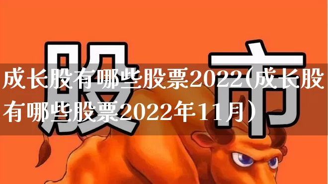 成长股有哪些股票2022(成长股有哪些股票2022年11月)_https://www.gfdzclz.com_科创板_第1张