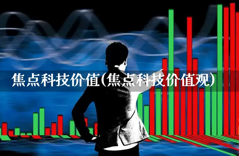 焦点科技价值(焦点科技价值观)_https://www.gfdzclz.com_创业板_第1张