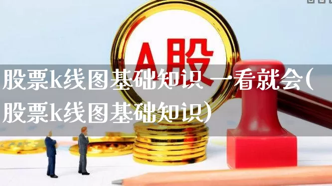 股票k线图基础知识 一看就会(股票k线图基础知识)_https://www.gfdzclz.com_北交所_第1张