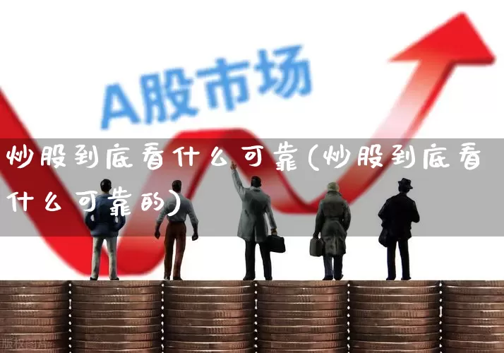 炒股到底看什么可靠(炒股到底看什么可靠的)_https://www.gfdzclz.com_北交所_第1张