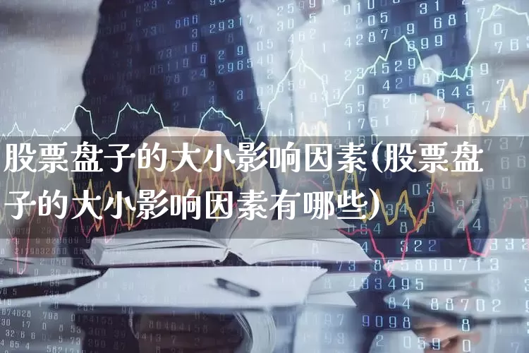 股票盘子的大小影响因素(股票盘子的大小影响因素有哪些)_https://www.gfdzclz.com_上交所_第1张