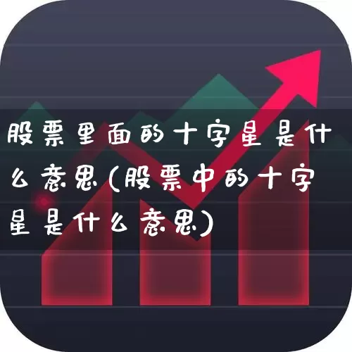 股票里面的十字星是什么意思(股票中的十字星是什么意思)_https://www.gfdzclz.com_科创板_第1张