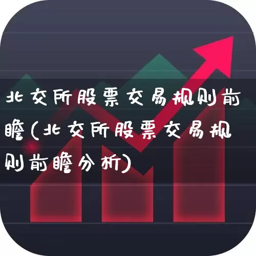 北交所股票交易规则前瞻(北交所股票交易规则前瞻分析)_https://www.gfdzclz.com_科创板_第1张